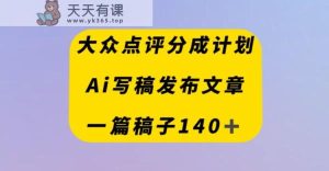 大众点评网原创者分为方案,AI撰稿发布内容,一篇文章盈利140+-暖阳网-优质付费教程和创业项目大全-天天有课网
