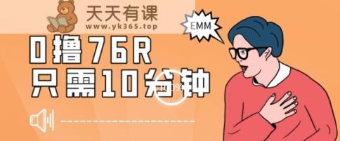 最新0薅项目，10分钟可得76块，主打一个可落地见到钱【揭秘】-暖阳网-优质付费教程和创业项目大全-天天有课网