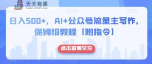 日入500+，AI+公众号流量主写作，保姆级教程【附指令】-暖阳网-优质付费教程和创业项目大全-天天有课网