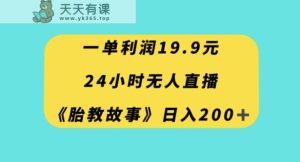 一单利润19.9，24小时无人直播胎教故事，每天轻松200+【揭秘】-暖阳网-优质付费教程和创业项目大全-天天有课网