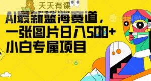 全新ai瀚海跑道，一张图片日入500 ，新手专享新项目-暖阳网-优质付费教程和创业项目大全-天天有课网