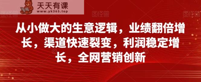 自小做大的买卖逻辑性，销售业绩翻倍增长，方式迅速裂变式，盈利持续增长，全网推广自主创新-暖阳网-优质付费教程和创业项目大全-天天有课网