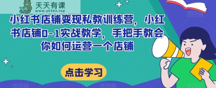小红书店铺转现私人教练夏令营，小红书店铺0-1实战教学，手把手的教会你怎么运营一个店铺-暖阳网-优质付费教程和创业项目大全-天天有课网