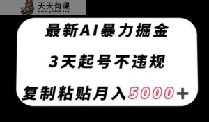 全新AI暴力行为掘金队，3天必养号不违规，拷贝月入5000＋【揭密】-暖阳网-优质付费教程和创业项目大全-天天有课网