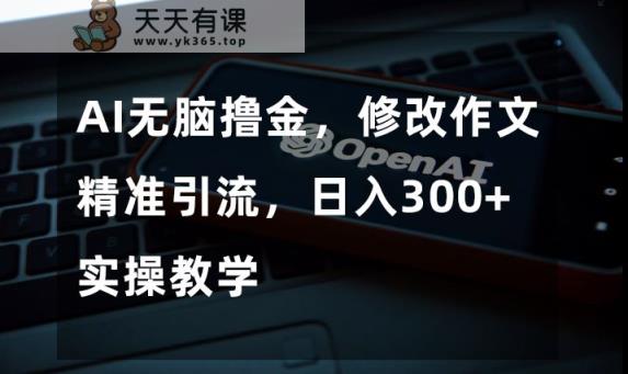 AI没脑子撸金，修改作文精准引流方法，日入300 ，实际操作课堂教学【揭密】-暖阳网-优质付费教程和创业项目大全-天天有课网