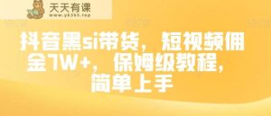 抖音黑si卖货，小视频提成7W ，家庭保姆级实例教程，简易入门【揭密】-暖阳网-优质付费教程和创业项目大全-天天有课网