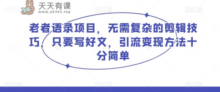 老者语录项目，无需复杂的剪辑技巧，只要写好文，引流变现方法十分简单-暖阳网-优质付费教程和创业项目大全-天天有课网