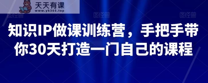 知识IP做课训练营，手把手带你30天打造一门自己的课程-暖阳网-优质付费教程和创业项目大全-天天有课网