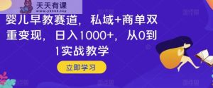 婴儿早教赛道，私域+商单双重变现，日入1000+，从0到1实战教学【揭秘】-暖阳网-优质付费教程和创业项目大全-天天有课网