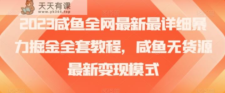 2023咸鱼全网最新最详细暴力掘金全套教程，咸鱼无货源最新变现模式【揭秘】-暖阳网-优质付费教程和创业项目大全-天天有课网