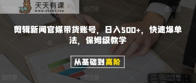剪辑新闻官媒带货账号，日入500+，快速爆单法，保姆级教学【揭秘】-暖阳网-优质付费教程和创业项目大全-天天有课网