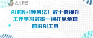 AI的N 1种使用方法！数十倍提高工作学习效果一课打尽全世界最前沿AI专用工具-暖阳网-优质付费教程和创业项目大全-天天有课网