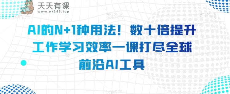 AI的N 1种使用方法！数十倍提高工作学习效果一课打尽全世界最前沿AI专用工具-暖阳网-优质付费教程和创业项目大全-天天有课网