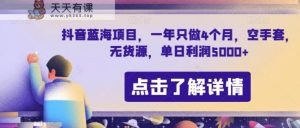 抖音蓝海新项目,一年就做4个月,空手套,无货源电商,单日盈利5000 【揭密】-暖阳网-优质付费教程和创业项目大全-天天有课网