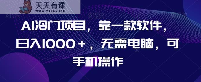 AI蓝海项目，靠一款软件，日入1000＋，不用计算机，可手机操控【揭密】-暖阳网-优质付费教程和创业项目大全-天天有课网