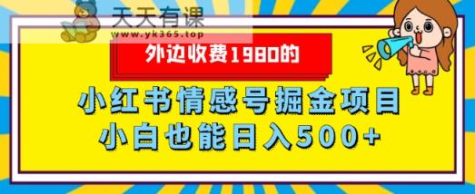 外面收费标准1980的，小红书的情感号掘金队新项目，新手轻轻松松日入500-暖阳网-优质付费教程和创业项目大全-天天有课网