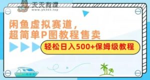 闲鱼平台虚似跑道，超级简单P图实例教程出售，轻轻松松日赚500 家庭保姆级实例教程-暖阳网-优质付费教程和创业项目大全-天天有课网