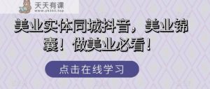 美容连锁实体线同城抖音，美容连锁锦囊妙计！做美容连锁必读！-暖阳网-优质付费教程和创业项目大全-天天有课网