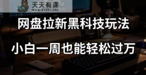 百度云盘引流高科技游戏玩法，小白一周都可以轻松破万【整套视频教学 高科技】【揭密】-暖阳网-优质付费教程和创业项目大全-天天有课网