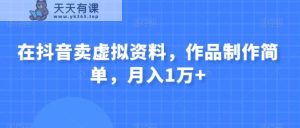在抖音卖虚似材料，著作制作简单，月入1万-暖阳网-优质付费教程和创业项目大全-天天有课网