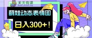 最新项目,萌娃动态表情图变现,几分钟一条原创视频,日入300+!-天天有课网