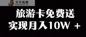 旅游一卡通新项目,冷门爆利跑道,免费领取卡也可以实现月入10W-天天有课网