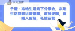 子谦·本地生活线下推广交流会,本地生活商家运营对策,底层思维,直播间顾客细分,私域流量运营-天天有课网