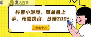 抖音小游戏，简单易上手，不用项目投资，日赚200-天天有课网