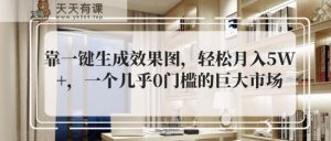 靠一键生成设计效果图，轻轻松松月入5W ，一个基本上0门槛巨大市场-天天有课网