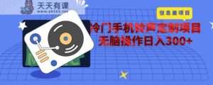 冷门手机手机铃声订制新项目，根据信息不对称没脑子实际操作日入300-天天有课网