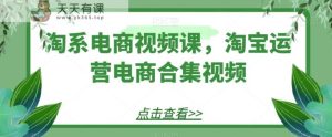 淘宝电商视频课,淘宝店铺运营电子商务合集视频-天天有课网