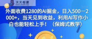 外边收费标准1280的AI掘金队，日入500—2000 ，当日看到盈利，运用AI创作新手也可以快速上手！-天天有课网