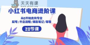小红书电商升阶课：从0逐渐走向技术专业 养号/开店的流程/爆品手记/等-天天有课网