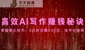 高效率AI创作赚钱秘诀：掌握核心方法，3钟头日赚500元，全网平台可用-天天有课网