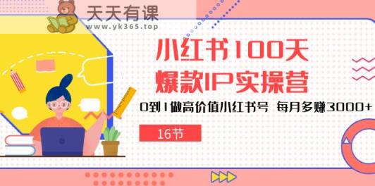 小红书的100天爆品IP实际操作营，0到1拉高使用价值小红书的号，每月挣到3000-天天有课网