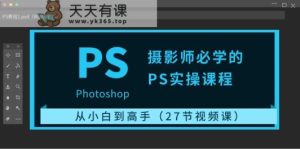 摄像师必会的PS实操课程：从小白到大神-天天有课网