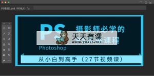摄像师必会的PS实操课程：从小白到大神-天天有课网