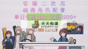 点爆二次元，用日本动漫角色配音锄草宅男宅女圈，只需一个剪辑软件，轻轻松松一天引流方法10…-天天有课网