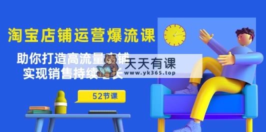 淘宝店铺运营爆流课：帮助你打造出高曝光店面，实现销售稳步增长-天天有课网