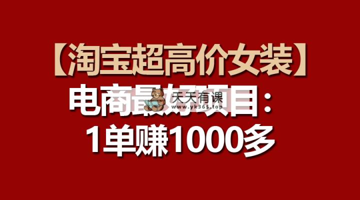 【淘宝网超高价位品牌女装】电子商务最好是新项目：一单赚1000多-天天有课网