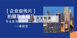 【公司-企业宣传片】拍照 思维拓展，技术专业影视剧层次感关键揭秘，一课解决-天天有课网