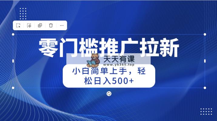 零门槛推广拉新，新手简易入门，轻轻松松日入500-天天有课网