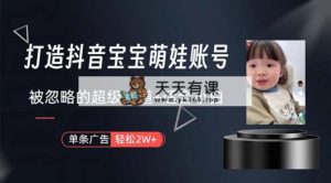 打造出抖音宝宝账户，一条广告宣传2W，大多数人被忽略的超级赛道，新手简易下手-天天有课网