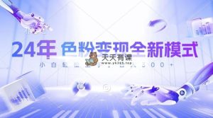 24年颜料转现全新模式，数分钟搞好一个视频，小白可入门，每天一小时收…-天天有课网