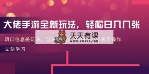 巨头手游游戏全新玩法，轻轻松松日入多张，出风口信息不对称游戏玩法，当日见盈利，小白一…-天天有课网