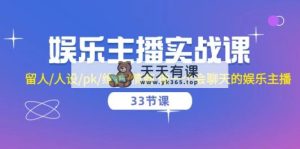 娱乐直播实战演练课  留才/人物关系/pk/维护保养/情商智商 做一个有幽默感的娱乐直播-33堂课-天天有课网
