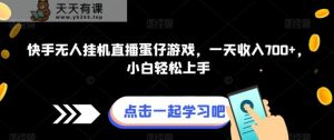 快手视频没有人放置挂机直播间蛋仔手机游戏,一天收益700 ,新手快速上手-天天有课网