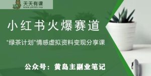 黄岛主·小红书绿茶计划情感虚拟资料变现项目，花我598买来拆解出来给你-天天有课网