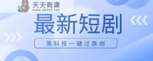 日入四位数全新短剧剧本游戏玩法，应用高科技一键过原创设计-天天有课网
