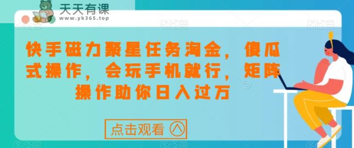 快手磁力聚星每日任务挖金，可视化操作，会打游戏就可以了，引流矩阵实际操作帮助你日入了万-天天有课网